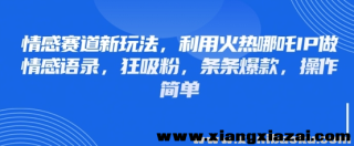 情感赛道新玩法 利用火热哪吒IP做情感语录 狂吸粉 条条爆款 操作简单